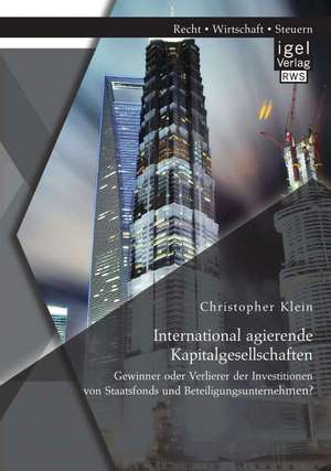 International Agierende Kapitalgesellschaften: Gewinner Oder Verlierer Der Investitionen Von Staatsfonds Und Beteiligungsunternehmen? de Christopher Klein