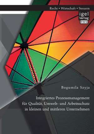 Integriertes Prozessmanagement Fur Qualitat, Umwelt- Und Arbeitsschutz in Kleinen Und Mittleren Unternehmen: Entwicklung, Konzeption Und Chancen Fur Die Gebaudewirtschaft Der Stadt Ronnenberg de Bogumila Szyja