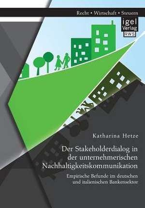 Der Stakeholderdialog in Der Unternehmerischen Nachhaltigkeitskommunikation: Empirische Befunde Im Deutschen Und Italienischen Bankensektor de Katharina Hetze