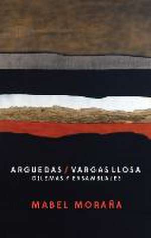 Arguedas / Vargas Llosa. Dilemas y ensamblajes. de Mabel Moraña