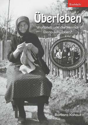 Überleben - Was blieb von der Heimat Donauschwaben? de Barbara Kohout