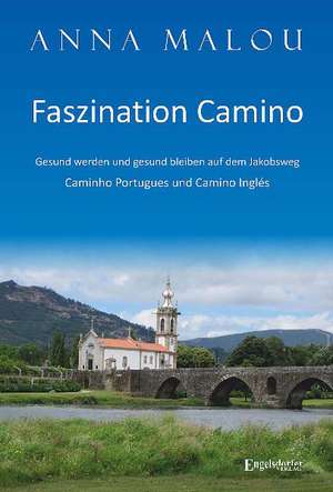 Faszination Camino - Gesund werden und gesund bleiben auf dem Jakobsweg de Anna Malou