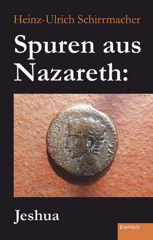 Spuren aus Nazareth: Jeshua de Heinz-Ulrich Schirrmacher