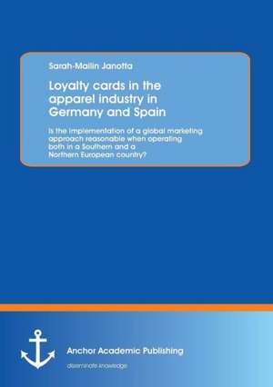 Loyalty cards in the apparel industry in Germany and Spain : Is the implementation of a global marketing approach reasonable when operating both in a Southern and a Northern European country? de Sarah-Mailin Janotta