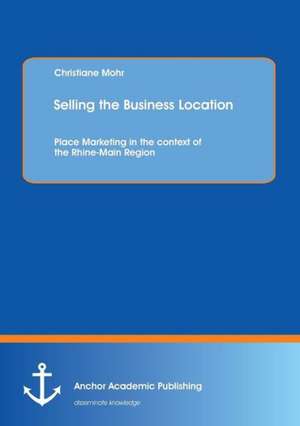 Selling the Business Location: Place Marketing in the context of the Rhine-Main Region de Christiane Mohr