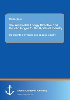 The Renewable Energy Directive and the challenges for the Biodiesel Industry: Insigths into a dynamic and opaque industry de Markus Beck