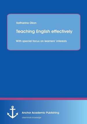 Teaching English Effectively: With Special Focus on Learners' Interests de Katharina Okon