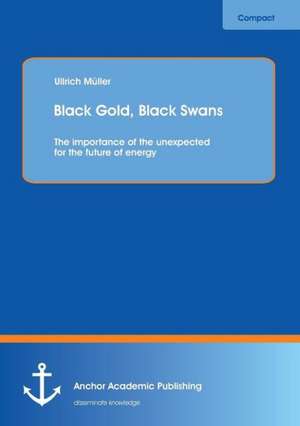 Black Gold, Black Swans: The importance of the unexpected for the future of energy de Ullrich Müller