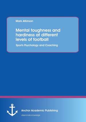 Mental Toughness and Hardiness at Different Levels of Football. Sports Psychology and Coaching.: An Investigation of the Sociocultural Impact on Individuals' Body-Image de Mark Atkinson