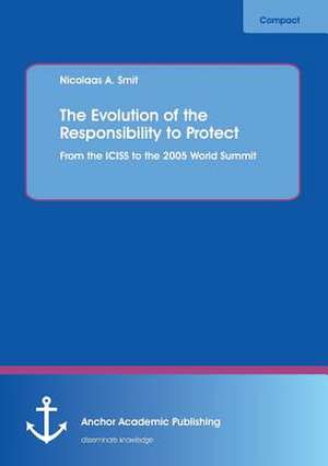 The Evolution of the Responsibility to Protect: From the ICISS to the 2005 World Summit de Nicolaas A. Smit