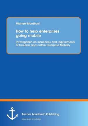 How to help enterprises going mobile: Investigation on influences and requirements of business apps within Enterprise Mobility de Michael Mordhorst