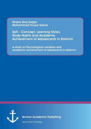 Self ¿ Concept, Learning Styles, Study Habits and Academic Achievement of Adolescents in Kashmir: A study on Psychological variables and academic achievement of adolescents in Kashmir de Siraj Shazia