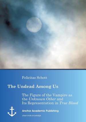 The Undead Among Us - The Figure of the Vampire as the "Unknown Other" and Its Representation in "True Blood" de Felicitas Schott