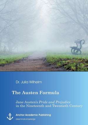 The Austen Formula: Jane Austen¿s Pride and Prejudice in the Nineteenth and Twentieth Century de Julia Wilhelm