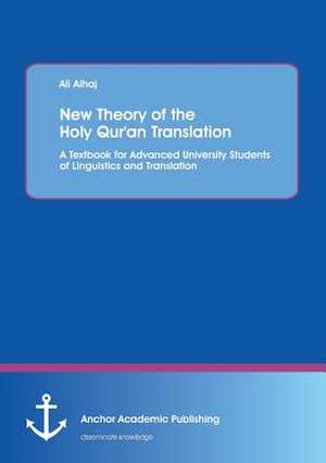 New Theory of the Holy Qur'an Translation. A Textbook for Advanced University Students of Linguistics and Translation de Ali Alhaj