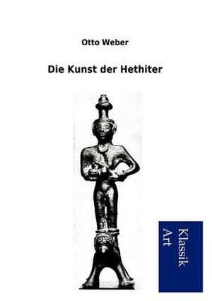 Die Kunst der Hethiter de Otto Weber