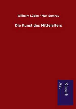 Die Kunst Des Mittelalters: In Den Kulissen de Wilhelm Lübke