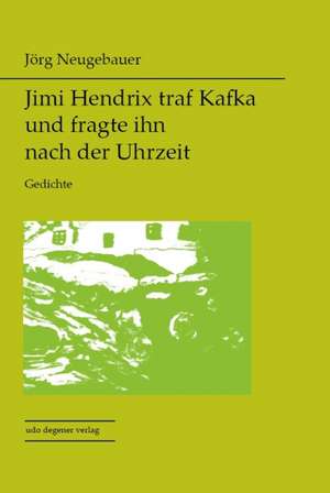 Jimi Hendrix traf Kafka und fragte ihn nach der Uhrzeit de Jörg Neugebauer