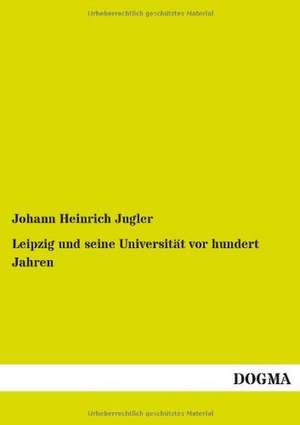 Leipzig und seine Universität vor hundert Jahren de Johann Heinrich Jugler