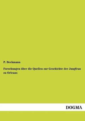 Forschungen über die Quellen zur Geschichte der Jungfrau zu Orleans de P. Beckmann