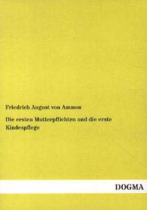 Die ersten Mutterpflichten und die erste Kindespflege de Friedrich August Von Ammon