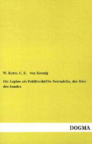 Die Lupine als Feldfrucht/Die Serradella, der Klee des Sandes de W. Kette