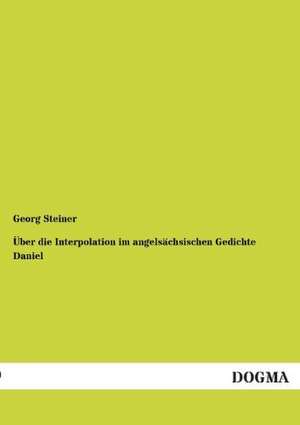 Über die Interpolation im angelsächsischen Gedichte Daniel de Georg Steiner