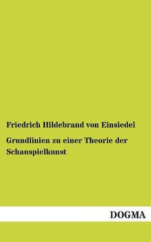 Grundlinien zu einer Theorie der Schauspielkunst de Friedrich Hildebrand von Einsiedel