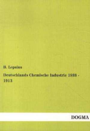 Deutschlands Chemische Industrie 1888 - 1913 de B. Lepsius