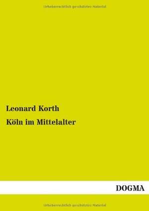 Köln im Mittelalter de Leonard Korth