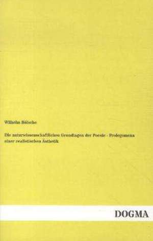 Die naturwissenschaftlichen Grundlagen der Poesie - Prolegomena einer realistischen Ästhetik de Wilhelm Bölsche