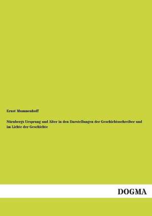 Nürnbergs Ursprung und Alter in den Darstellungen der Geschichtsschreiber und im Lichte der Geschichte de Ernst Mummenhoff