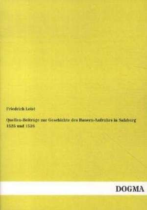 Quellen-Beiträge zur Geschichte des Bauern-Aufruhrs in Salzburg 1525 und 1526 de Friedrich Leist