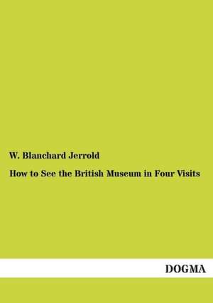 How to See the British Museum in Four Visits de W. Blanchard Jerrold