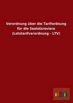 Verordnung über die Tarifordnung für die Seelotsreviere (Lotstarifverordnung - LTV) de Ohne Autor