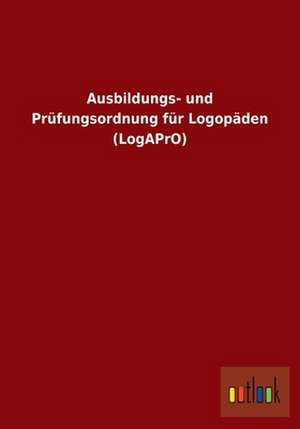 Ausbildungs- und Prüfungsordnung für Logopäden (LogAPrO) de Ohne Autor