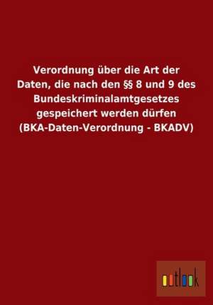 Verordnung über die Art der Daten, die nach den §§ 8 und 9 des Bundeskriminalamtgesetzes gespeichert werden dürfen (BKA-Daten-Verordnung - BKADV)