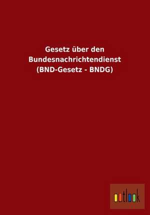 Gesetz über den Bundesnachrichtendienst (BND-Gesetz - BNDG) de Outlook Verlag