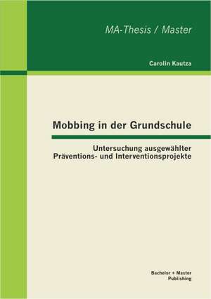 Mobbing in Der Grundschule: Untersuchung Ausgew Hlter PR Ventions- Und Interventionsprojekte de Carolin Kautza