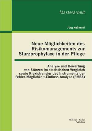 Neue Moglichkeiten Des Risikomanagements Zur Sturzprophylaxe in Der Pflege: Analyse Und Bewertung Von Sturzen Im Statistischen Vergleich Sowie Praxist de Jörg Kußmaul