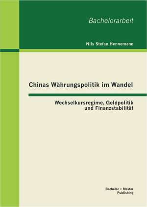 Chinas Wahrungspolitik Im Wandel: Wechselkursregime, Geldpolitik Und Finanzstabilitat de Nils Stefan Hennemann