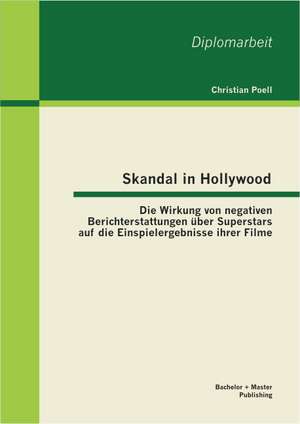 Skandal in Hollywood: Die Wirkung Von Negativen Berichterstattungen Uber Superstars Auf Die Einspielergebnisse Ihrer Filme de Christian Poell