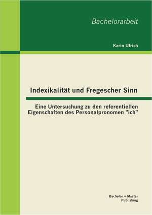 Indexikalitat Und Fregescher Sinn: Eine Untersuchung Zu Den Referentiellen Eigenschaften Des Personalpronomen "Ich" de Karin Ulrich