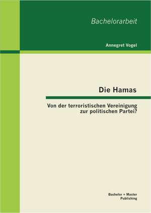 Die Hamas: Von Der Terroristischen Vereinigung Zur Politischen Partei? de Annegret Vogel