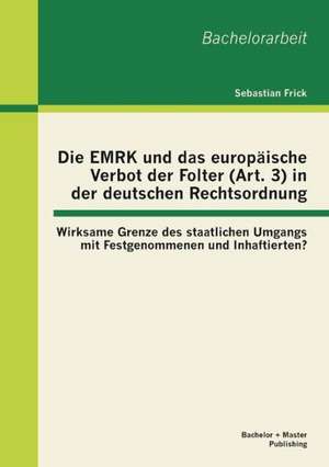 Die Emrk Und Das Europaische Verbot Der Folter (Art. 3) in Der Deutschen Rechtsordnung: Wirksame Grenze Des Staatlichen Umgangs Mit Festgenommenen Und de Sebastian Frick