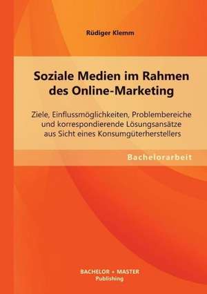 Soziale Medien Im Rahmen Des Online-Marketing: Ziele, Einflussmoglichkeiten, Problembereiche Und Korrespondierende Losungsansatze Aus Sicht Eines Kons de Rüdiger Klemm