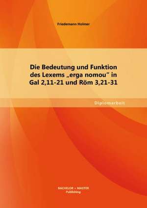 Die Bedeutung Und Funktion Des Lexems Erga Nomou in Gal 2,11-21 Und ROM 3,21-31: Eine Empirische Untersuchung Unter Arbeitnehmern de Friedemann Holmer