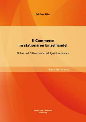 E-Commerce Im Stationaren Einzelhandel: Online Und Offline Handel Erfolgreich Verbinden de Reinhard Ekker