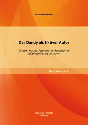 Der Dandy ALS Fiktiver Autor: Christian Krachts "Faserland" ALS Dandyistische Selbstinszenierung Des Autors de Miriam Dovermann