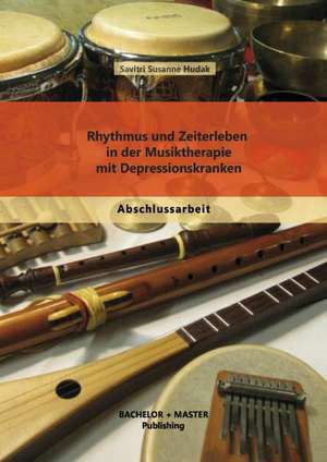 Rhythmus Und Zeiterleben in Der Musiktherapie Mit Depressionskranken: Dienende Fuhrung Im Dritten Sektor de Savitri Susanne Hudak